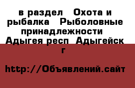  в раздел : Охота и рыбалка » Рыболовные принадлежности . Адыгея респ.,Адыгейск г.